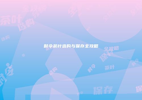 时令茶叶选购与保存全攻略