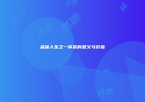 品味人生之一杯茶的意义与价值