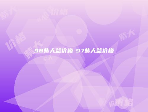 98紫大益价格-97紫大益价格