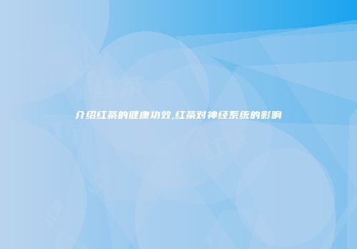 介绍红茶的健康功效,红茶对神经系统的影响