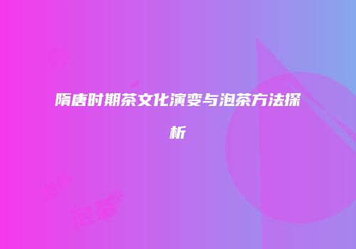 隋唐时期茶文化演变与泡茶方法探析