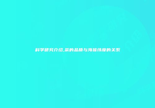 科学研究介绍,茶的品质与海拔纬度的关系
