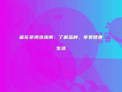 菊花茶挑选指南：了解品种，享受健康生活