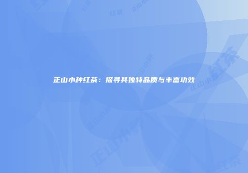 正山小种红茶：探寻其独特品质与丰富功效
