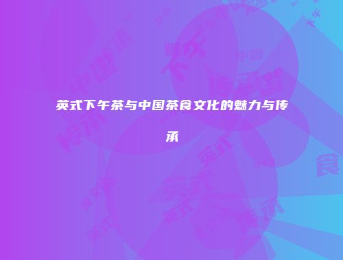 英式下午茶与中国茶食文化的魅力与传承