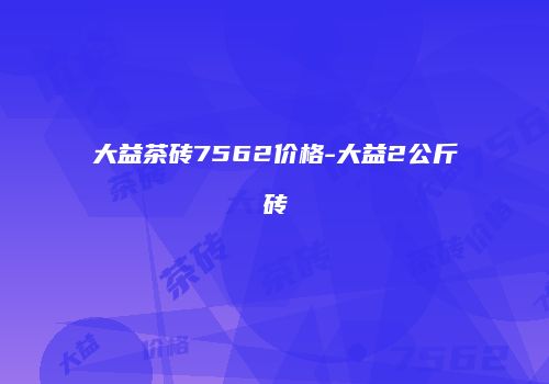大益茶砖7562价格-大益2公斤砖