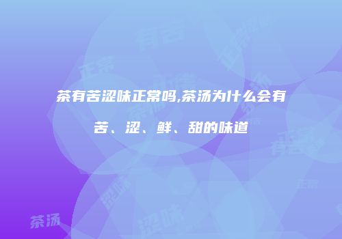 茶有苦涩味正常吗,茶汤为什么会有苦、涩、鲜、甜的味道