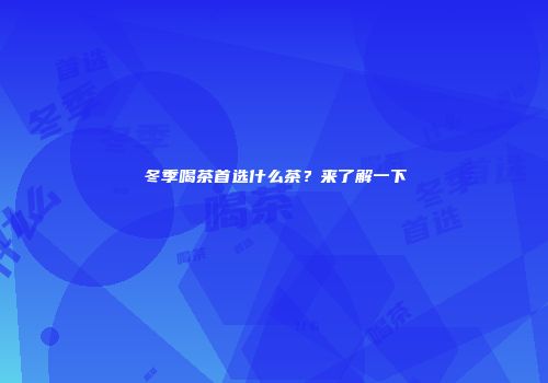 冬季喝茶首选什么茶？来了解一下