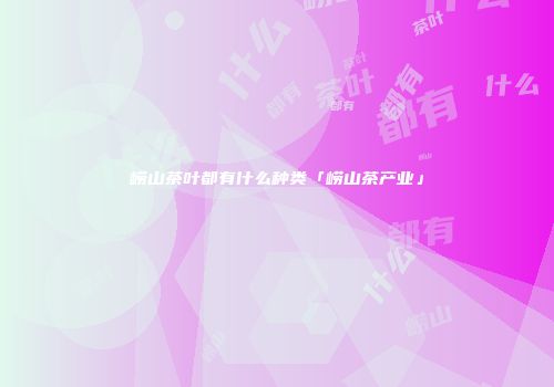 崂山茶叶都有什么种类「崂山茶产业」
