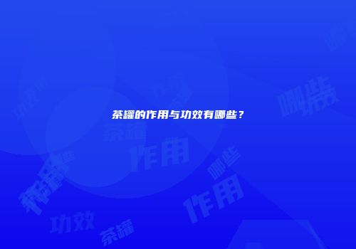 茶罐的作用与功效有哪些？