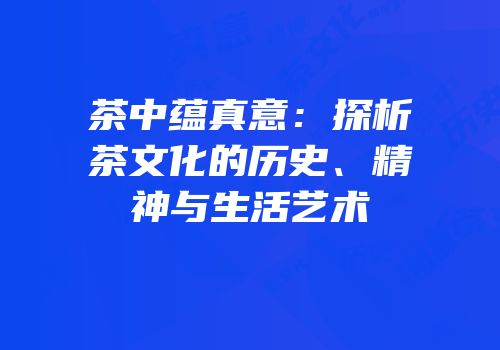 茶中蕴真意：探析茶文化的历史、精神与生活艺术