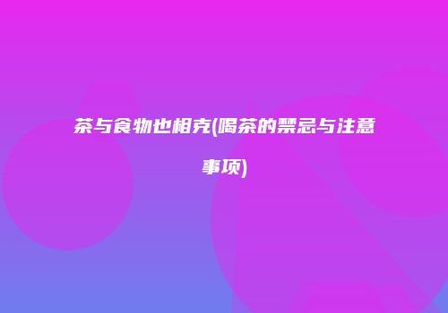茶与食物也相克(喝茶的禁忌与注意事项)
