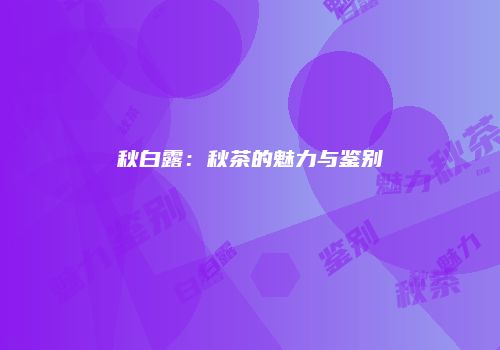 秋白露：秋茶的魅力与鉴别