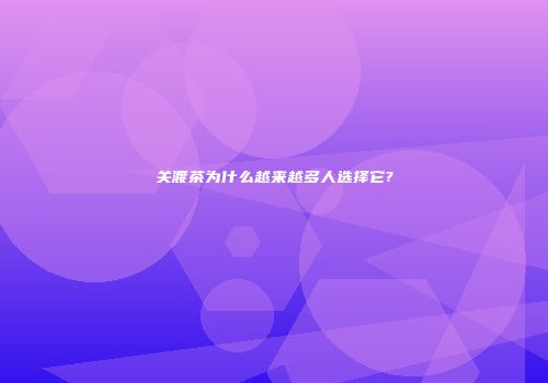 关渡茶为什么越来越多人选择它?
