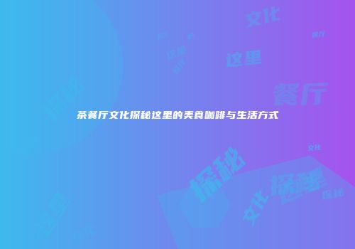 茶餐厅文化探秘这里的美食咖啡与生活方式
