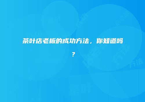 茶叶店老板的成功方法，你知道吗？