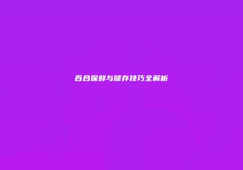 百合保鲜与储存技巧全解析