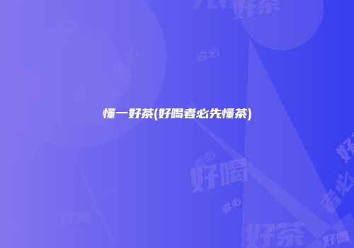 懂一好茶(好喝者必先懂茶)