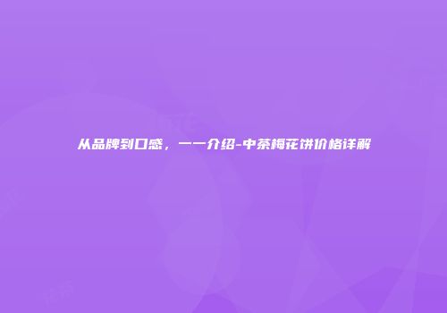 从品牌到口感，一一介绍-中茶梅花饼价格详解