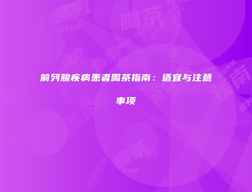 前列腺疾病患者喝茶指南：适宜与注意事项