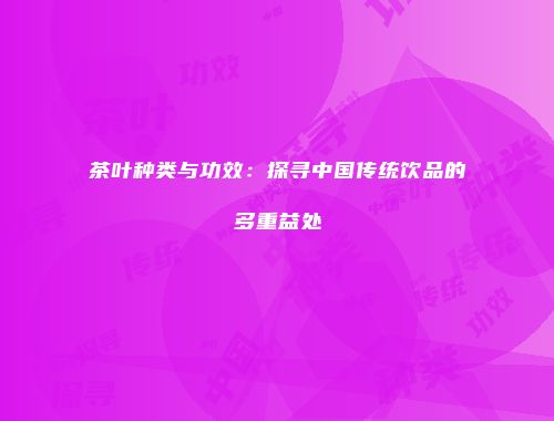 茶叶种类与功效：探寻中国传统饮品的多重益处