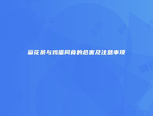 菊花茶与鸡蛋同食的危害及注意事项