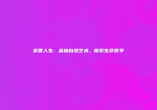 茶香人生：品味自然艺术，探索生命哲学