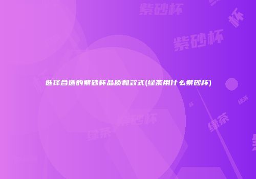 选择合适的紫砂杯品质和款式(绿茶用什么紫砂杯)