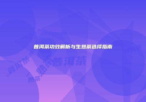 普洱茶功效解析与生熟茶选择指南