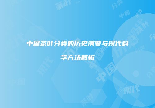 中国茶叶分类的历史演变与现代科学方法解析