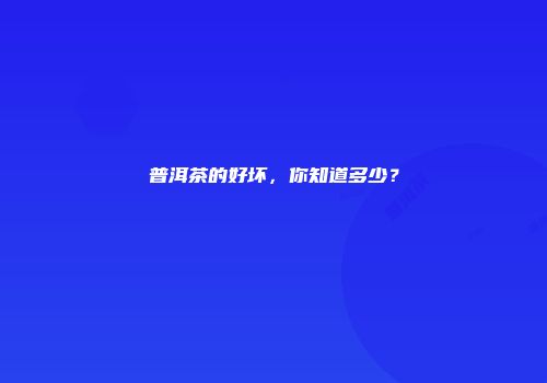 普洱茶的好坏，你知道多少？
