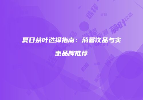 夏日茶叶选择指南：消暑饮品与实惠品牌推荐