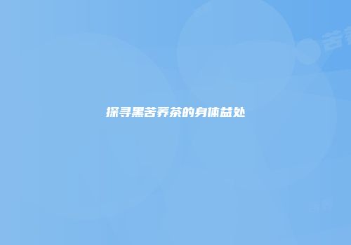 探寻黑苦荞茶的身体益处