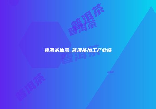 普洱茶生意_普洱茶加工产业链