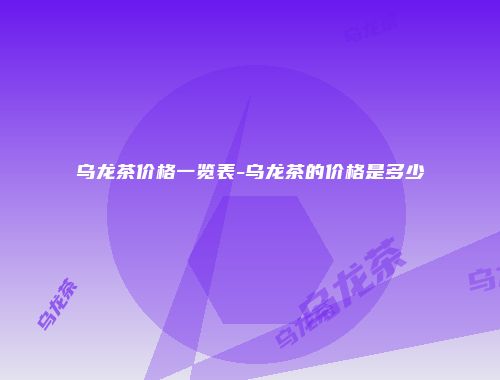 乌龙茶价格一览表-乌龙茶的价格是多少