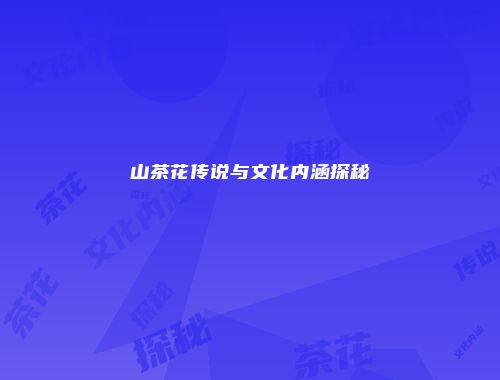 山茶花传说与文化内涵探秘