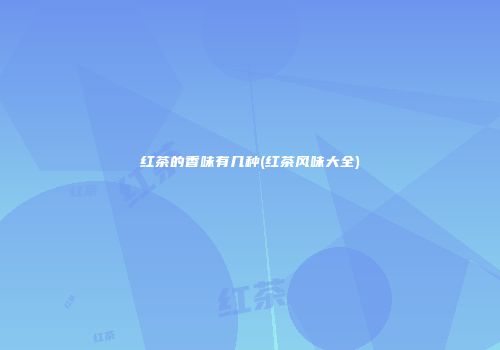 红茶的香味有几种(红茶风味大全)