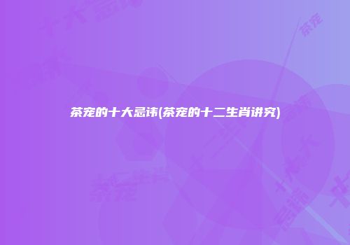茶宠的十大忌讳(茶宠的十二生肖讲究)