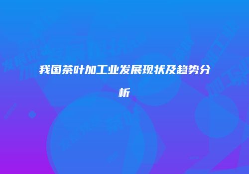 我国茶叶加工业发展现状及趋势分析