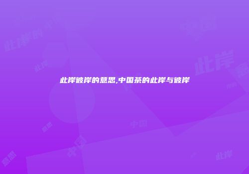 此岸彼岸的意思,中国茶的此岸与彼岸