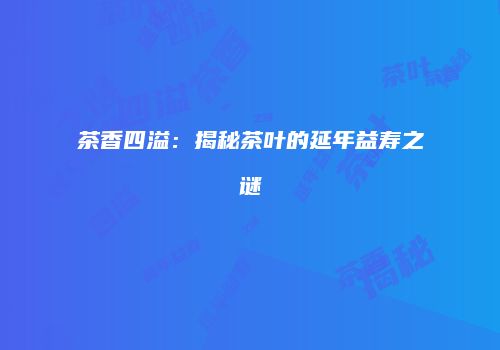 茶香四溢：揭秘茶叶的延年益寿之谜