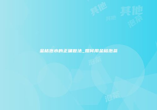 金桔泡水的正确做法_如何用金桔泡茶