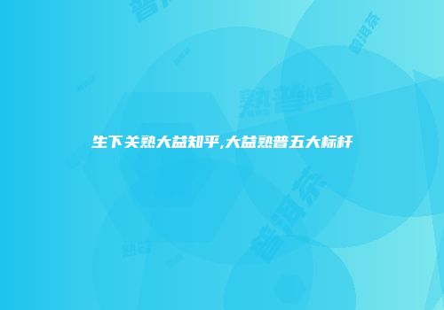 生下关熟大益知乎,大益熟普五大标杆