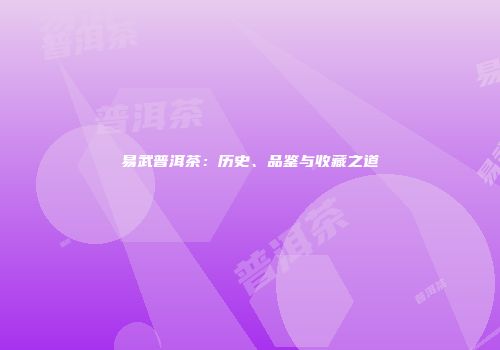 易武普洱茶：历史、品鉴与收藏之道