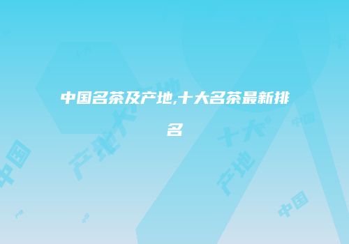 中国名茶及产地,十大名茶最新排名