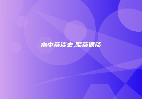 水中茶淡去,喝茶很淡