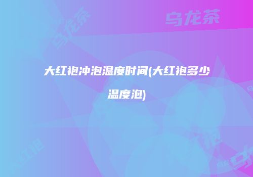 大红袍冲泡温度时间(大红袍多少温度泡)