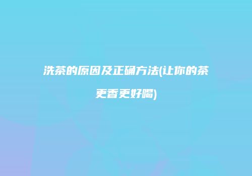 洗茶的原因及正确方法(让你的茶更香更好喝)