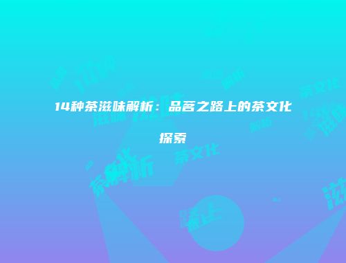 14种茶滋味解析：品茗之路上的茶文化探索