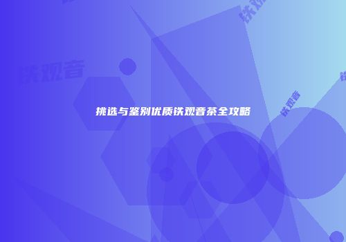 挑选与鉴别优质铁观音茶全攻略